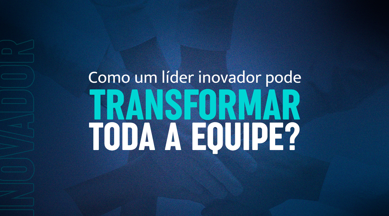 Liderança inovadora: como pode transformar toda a equipe?