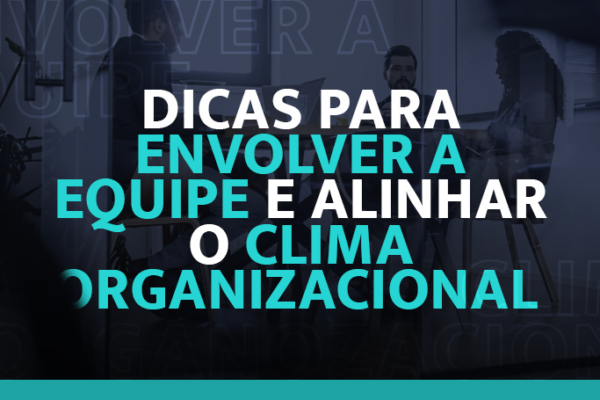 Dicas para envolver a equipe e alinhar o clima organizacional
