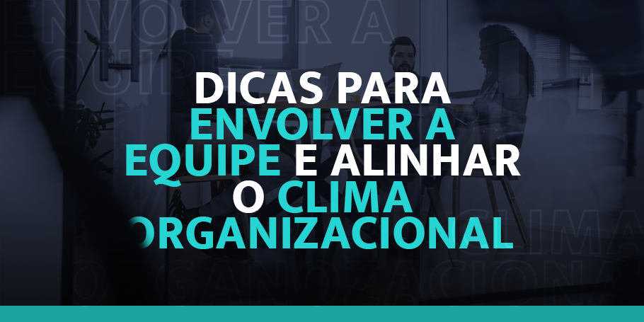 Dicas para envolver a equipe e alinhar o clima organizacional