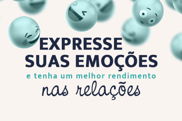 Expresse suas emoções e tenha um melhor rendimento nas relações