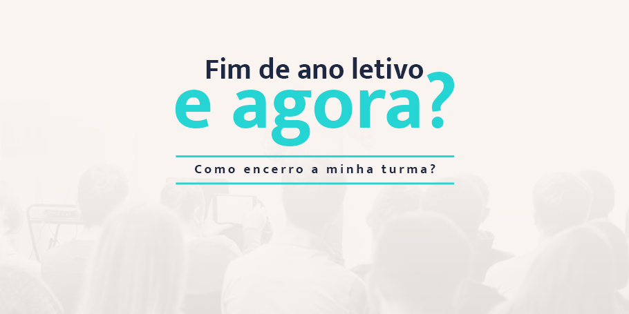 Fim de ano letivo e agora Como encerro a minha turma