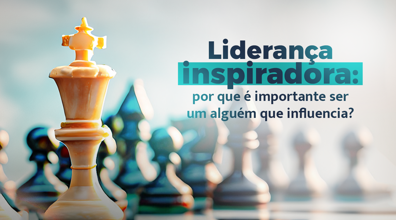 Liderança inspiradora: por que é importante ser um alguém que influencia?