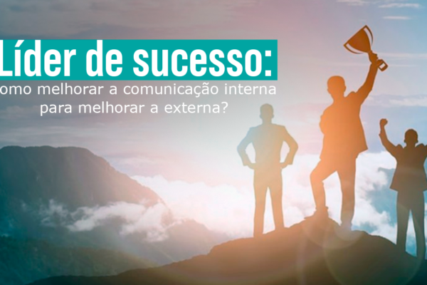 Líder de sucesso: como melhorar a comunicação interna para melhorar a externa?