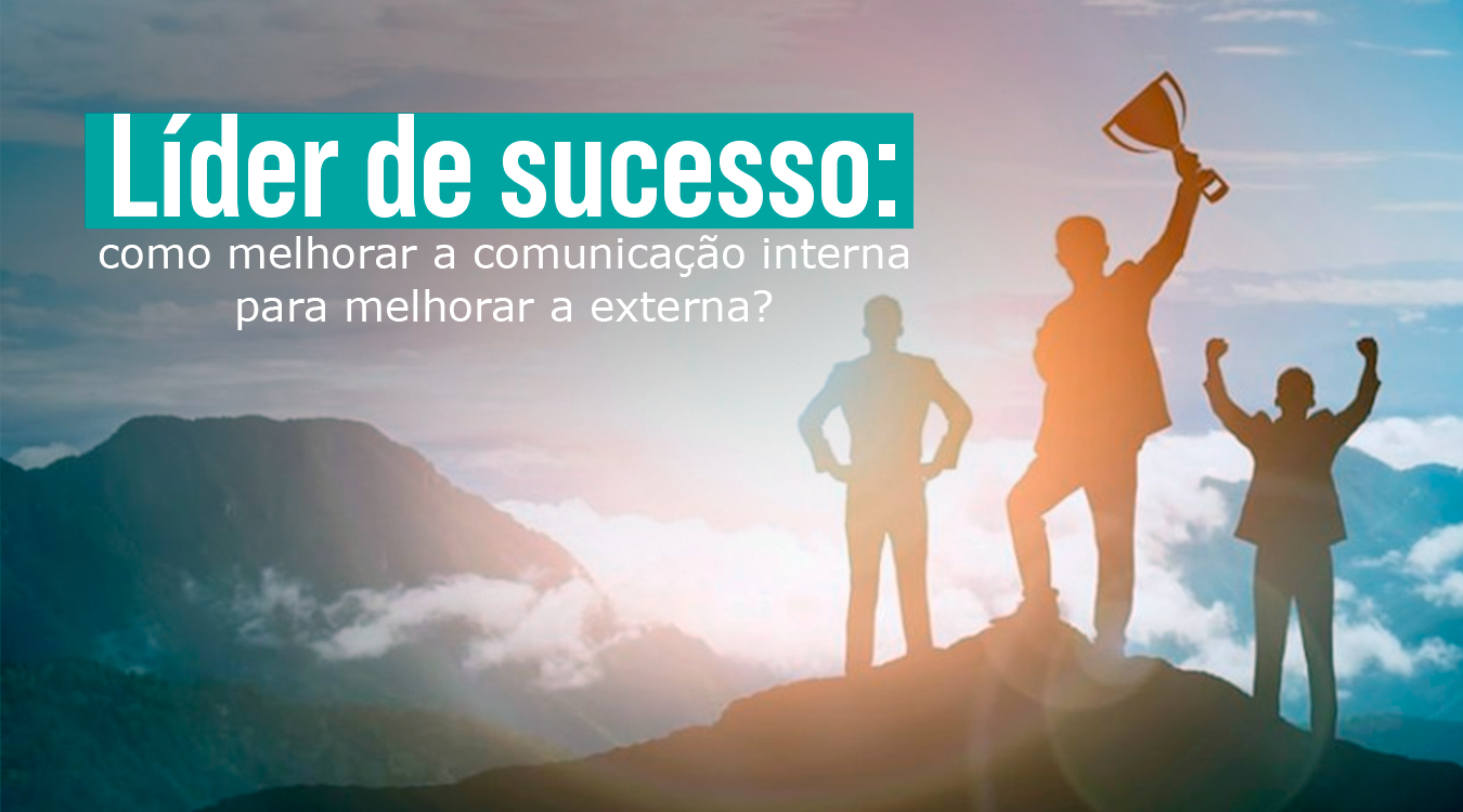 Líder de sucesso: como melhorar a comunicação interna para melhorar a externa?