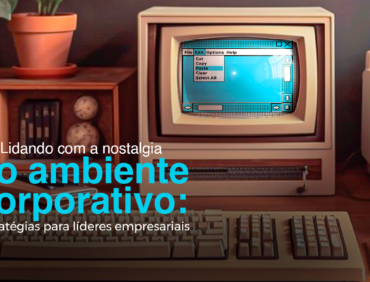 Lidando com a nostalgia no ambiente corporativo: estratégias para líderes empresariais