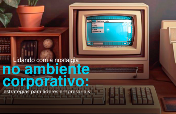 Lidando com a nostalgia no ambiente corporativo: estratégias para líderes empresariais