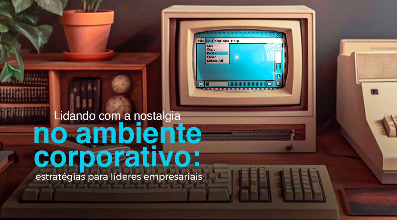 Lidando com a nostalgia no ambiente corporativo: estratégias para líderes empresariais
