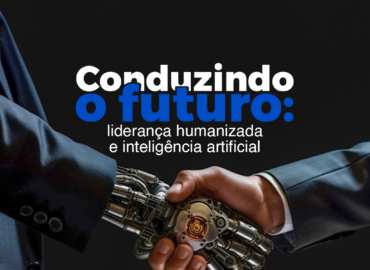 Conduzindo o Futuro: Liderança Humanizada e Inteligência Artificial