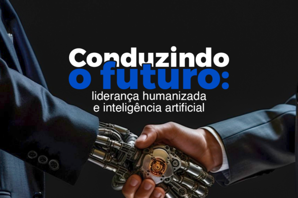 Conduzindo o Futuro: Liderança Humanizada e Inteligência Artificial