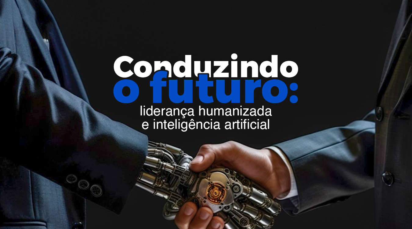Conduzindo o Futuro: Liderança Humanizada e Inteligência Artificial