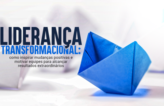 Liderança transformacional: como inspirar mudanças positivas