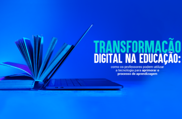 Transformação digital na educação: como os professores podem utilizar a tecnologia para aprimorar o processo de aprendizagem