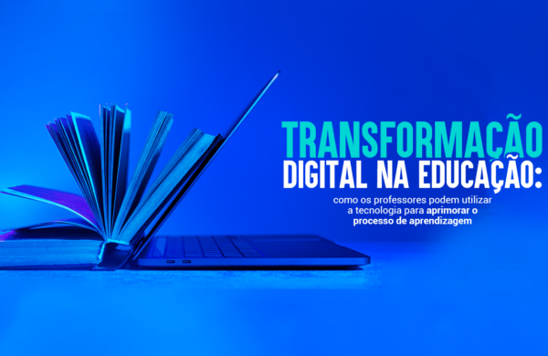 Transformação digital na educação: como os professores podem utilizar a tecnologia para aprimorar o processo de aprendizagem