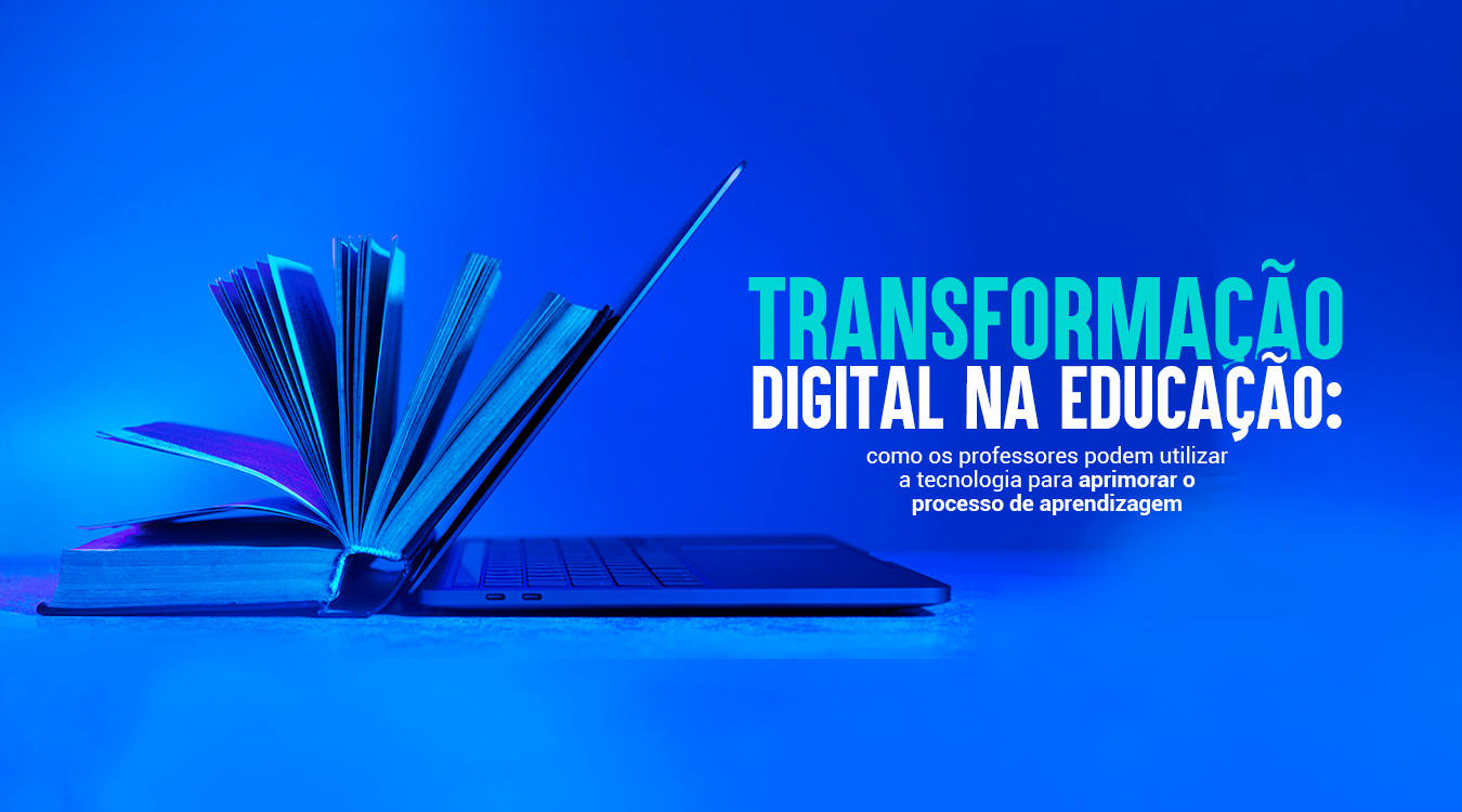 Transformação digital na educação: como os professores podem utilizar a tecnologia para aprimorar o processo de aprendizagem